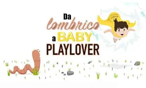 Da Lombrico a Baby PlayLover – PlayLover Academy